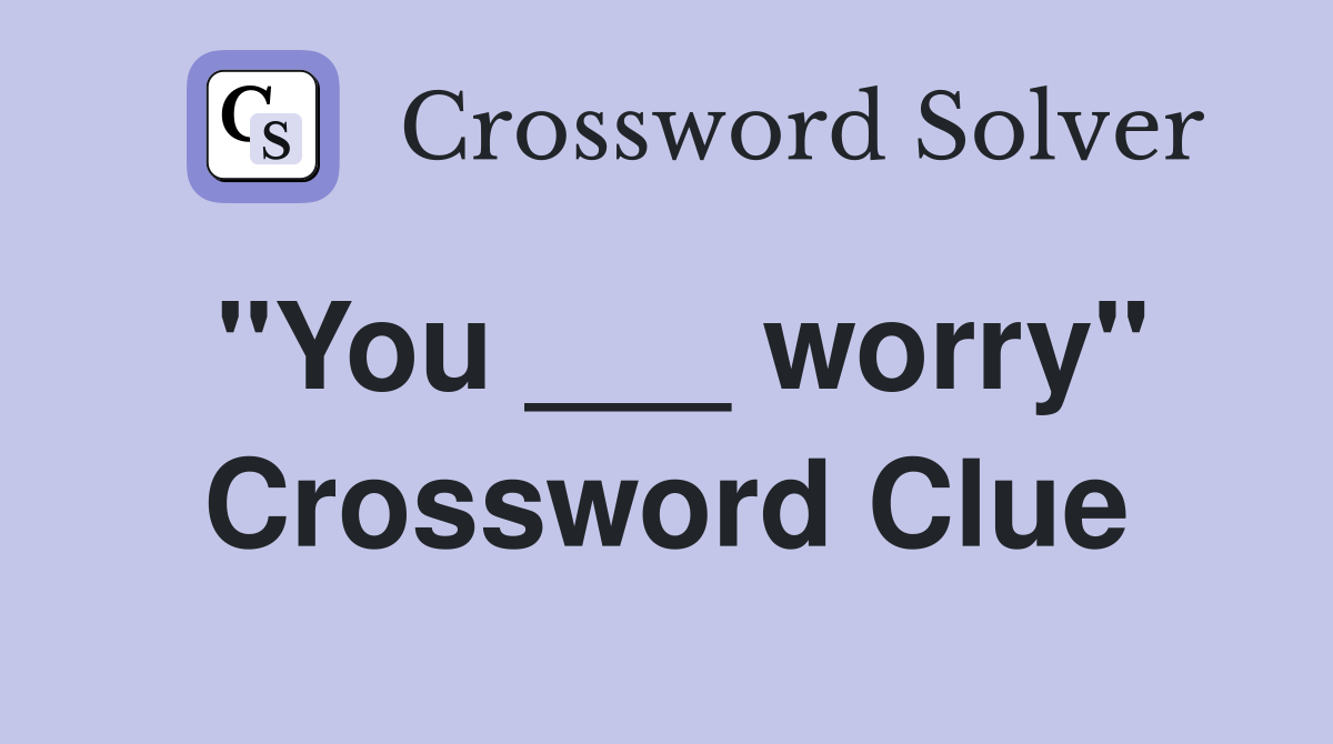 "You ___ worry" Crossword Clue Answers Crossword Solver